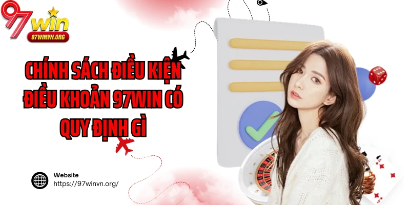 Chính sách điều kiện điều khoản 97Win có quy định gì