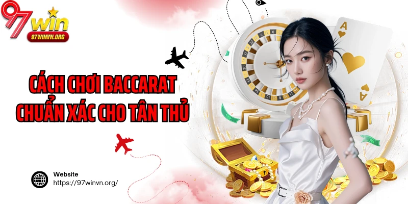 Cách chơi Baccarat chuẩn xác cho tân thủ