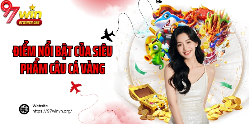 Điểm nổi bật của siêu phẩm câu cá vàng