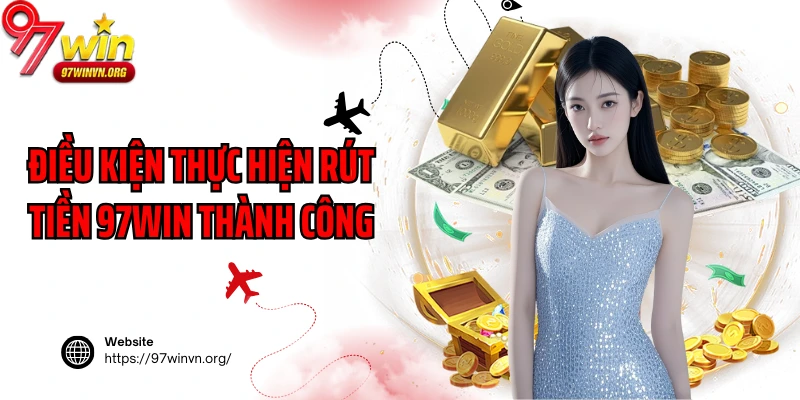 Điều kiện thực hiện rút tiền 97Win thành công