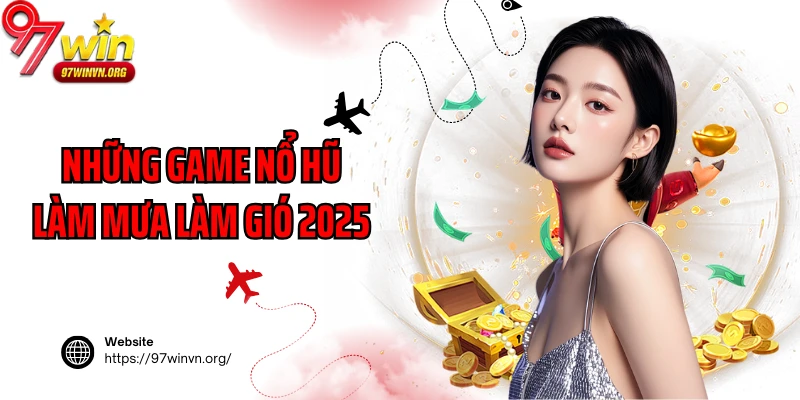 Những game nổ hũ làm mưa làm gió 2025