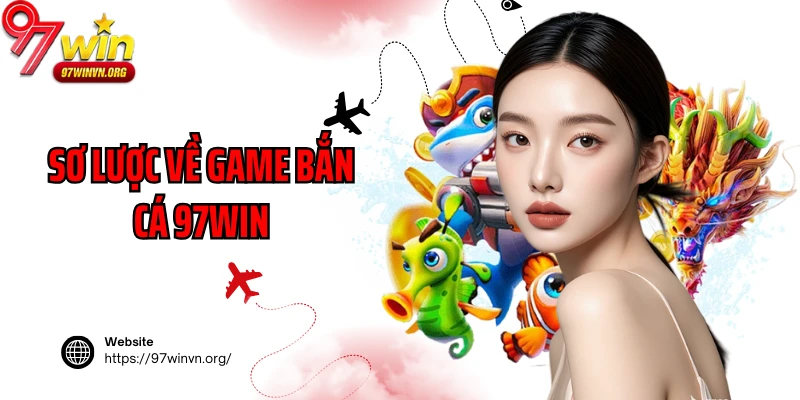 Sơ lược về game bắn cá 97Win