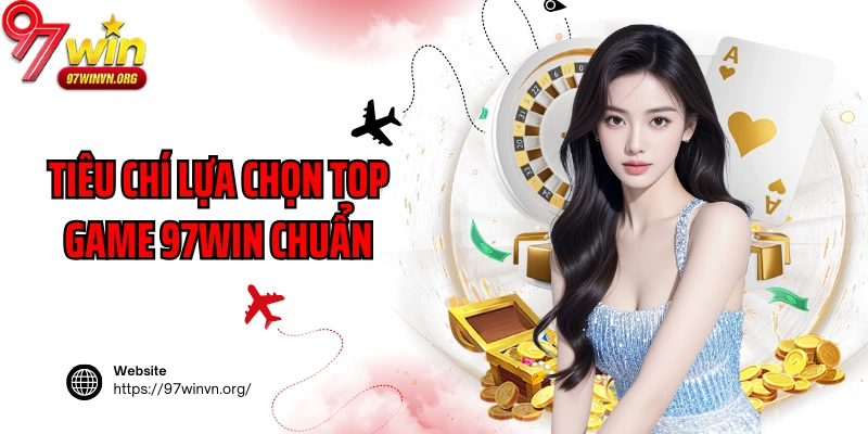 Tiêu chí lựa chọn top game 97Win chuẩn